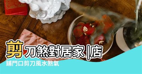 門口放剪刀|【店鋪門口剪刀風水】店鋪門口剪刀風水煞氣怎麼化解。